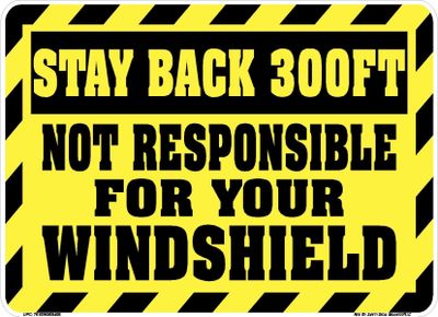 A yellow sign that says stay back 3 0 0 feet not responsible for your windshield.